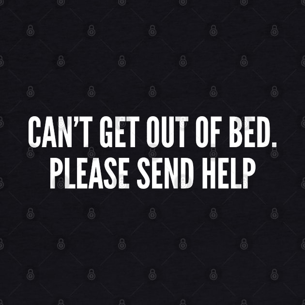 Can't Get Out Of Bed. Please Send Help - Weekend Humor - Lazy Shirt by sillyslogans